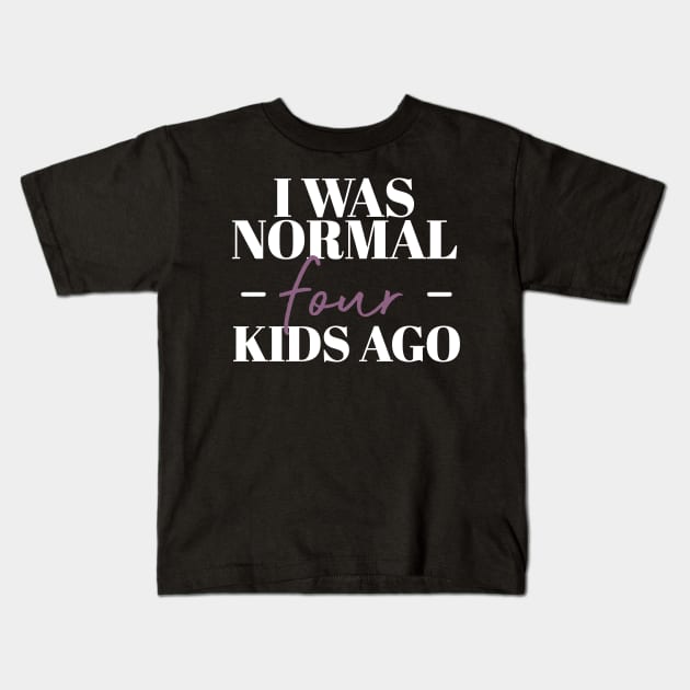 I Was Normal Four Kids Ago Funny Mother Gift Kids T-Shirt by koalastudio